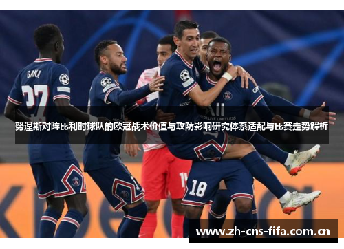 努涅斯对阵比利时球队的欧冠战术价值与攻防影响研究体系适配与比赛走势解析